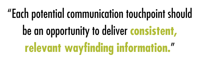 “Each potential communication touchpoint should be an opportunity to deliver consistent, relevant wayfinding information.”